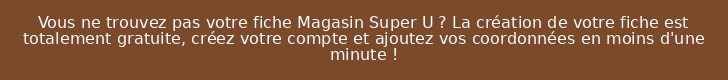 Vous ne trouvez pas votre fiche Magasin Super U ? La création de votre fiche est totalement gratuite, créez votre compte et ajoutez vos coordonnées en moins d'une minute !