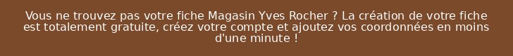 Vous ne trouvez pas votre fiche Magasin Yves Rocher ? La création de votre fiche est totalement gratuite, créez votre compte et ajoutez vos coordonnées en moins d'une minute !