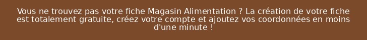 Vous ne trouvez pas votre fiche Magasin Alimentation ? La création de votre fiche est totalement gratuite, créez votre compte et ajoutez vos coordonnées en moins d'une minute !