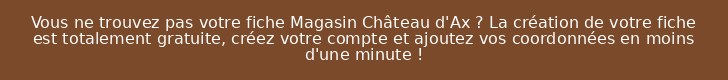 Vous ne trouvez pas votre fiche Magasin Château d'Ax ? La création de votre fiche est totalement gratuite, créez votre compte et ajoutez vos coordonnées en moins d'une minute !