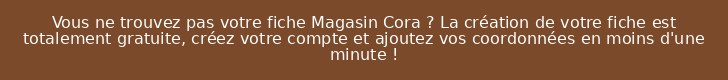 Vous ne trouvez pas votre fiche Magasin Cora ? La création de votre fiche est totalement gratuite, créez votre compte et ajoutez vos coordonnées en moins d'une minute !
