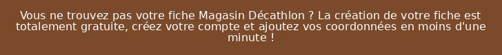 Vous ne trouvez pas votre fiche Magasin Décathlon ? La création de votre fiche est totalement gratuite, créez votre compte et ajoutez vos coordonnées en moins d'une minute !