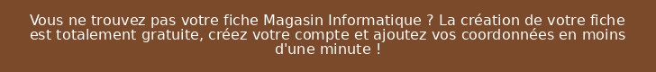 Vous ne trouvez pas votre fiche Magasin Informatique ? La création de votre fiche est totalement gratuite, créez votre compte et ajoutez vos coordonnées en moins d'une minute !