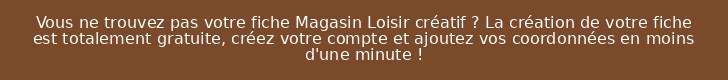 Vous ne trouvez pas votre fiche Magasin Loisir créatif ? La création de votre fiche est totalement gratuite, créez votre compte et ajoutez vos coordonnées en moins d'une minute !