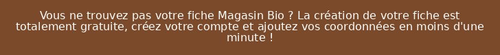 Vous ne trouvez pas votre fiche Magasin Bio ? La création de votre fiche est totalement gratuite, créez votre compte et ajoutez vos coordonnées en moins d'une minute !