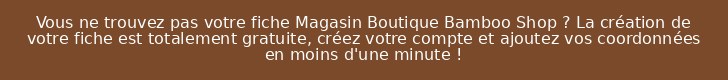 Vous ne trouvez pas votre fiche Magasin Boutique Bamboo Shop ? La création de votre fiche est totalement gratuite, créez votre compte et ajoutez vos coordonnées en moins d'une minute !
