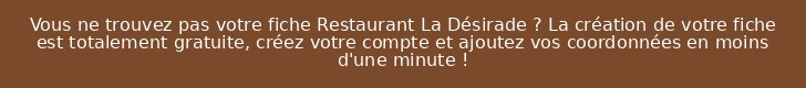 Vous ne trouvez pas votre fiche Restaurant La Désirade ? La création de votre fiche est totalement gratuite, créez votre compte et ajoutez vos coordonnées en moins d'une minute !