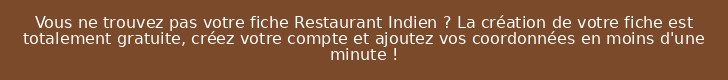Vous ne trouvez pas votre fiche Restaurant Indien ? La création de votre fiche est totalement gratuite, créez votre compte et ajoutez vos coordonnées en moins d'une minute !