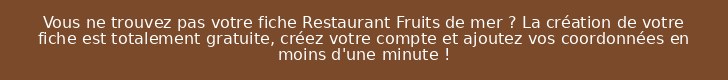 Vous ne trouvez pas votre fiche Restaurant Fruits de mer ? La création de votre fiche est totalement gratuite, créez votre compte et ajoutez vos coordonnées en moins d'une minute !