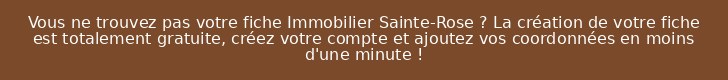 Vous ne trouvez pas votre fiche Immobilier Sainte-Rose ? La création de votre fiche est totalement gratuite, créez votre compte et ajoutez vos coordonnées en moins d'une minute !