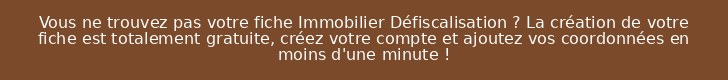 Vous ne trouvez pas votre fiche Immobilier Défiscalisation ? La création de votre fiche est totalement gratuite, créez votre compte et ajoutez vos coordonnées en moins d'une minute !