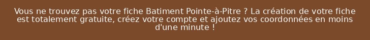 Vous ne trouvez pas votre fiche Batiment Pointe-à-Pitre ? La création de votre fiche est totalement gratuite, créez votre compte et ajoutez vos coordonnées en moins d'une minute !