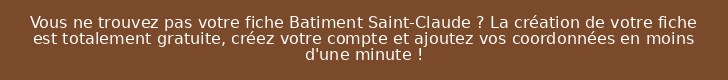 Vous ne trouvez pas votre fiche Batiment Saint-Claude ? La création de votre fiche est totalement gratuite, créez votre compte et ajoutez vos coordonnées en moins d'une minute !
