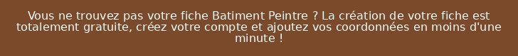 Vous ne trouvez pas votre fiche Batiment Peintre ? La création de votre fiche est totalement gratuite, créez votre compte et ajoutez vos coordonnées en moins d'une minute !