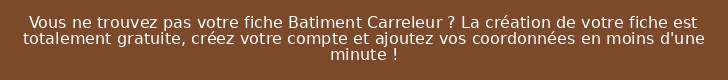 Vous ne trouvez pas votre fiche Batiment Carreleur ? La création de votre fiche est totalement gratuite, créez votre compte et ajoutez vos coordonnées en moins d'une minute !