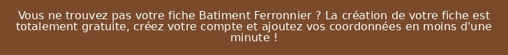 Vous ne trouvez pas votre fiche Batiment Ferronnier ? La création de votre fiche est totalement gratuite, créez votre compte et ajoutez vos coordonnées en moins d'une minute !