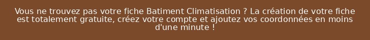 Vous ne trouvez pas votre fiche Batiment Climatisation ? La création de votre fiche est totalement gratuite, créez votre compte et ajoutez vos coordonnées en moins d'une minute !