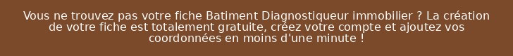 Vous ne trouvez pas votre fiche Batiment Diagnostiqueur immobilier ? La création de votre fiche est totalement gratuite, créez votre compte et ajoutez vos coordonnées en moins d'une minute !