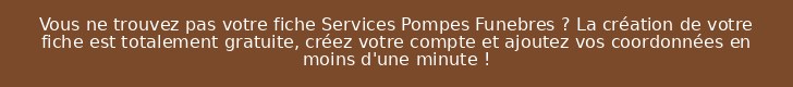 Vous ne trouvez pas votre fiche Services Pompes Funebres ? La création de votre fiche est totalement gratuite, créez votre compte et ajoutez vos coordonnées en moins d'une minute !