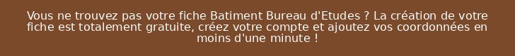 Vous ne trouvez pas votre fiche Batiment Bureau d'Etudes ? La création de votre fiche est totalement gratuite, créez votre compte et ajoutez vos coordonnées en moins d'une minute !