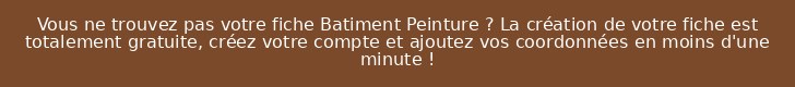 Vous ne trouvez pas votre fiche Batiment Peinture ? La création de votre fiche est totalement gratuite, créez votre compte et ajoutez vos coordonnées en moins d'une minute !