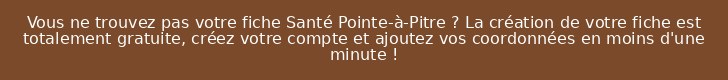 Vous ne trouvez pas votre fiche Santé Pointe-à-Pitre ? La création de votre fiche est totalement gratuite, créez votre compte et ajoutez vos coordonnées en moins d'une minute !