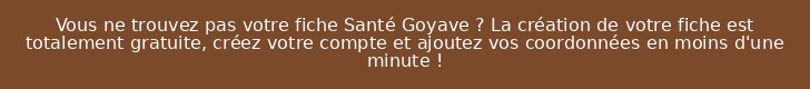 Vous ne trouvez pas votre fiche Santé Goyave ? La création de votre fiche est totalement gratuite, créez votre compte et ajoutez vos coordonnées en moins d'une minute !