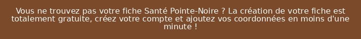 Vous ne trouvez pas votre fiche Santé Pointe-Noire ? La création de votre fiche est totalement gratuite, créez votre compte et ajoutez vos coordonnées en moins d'une minute !