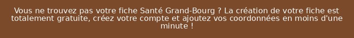 Vous ne trouvez pas votre fiche Santé Grand-Bourg ? La création de votre fiche est totalement gratuite, créez votre compte et ajoutez vos coordonnées en moins d'une minute !