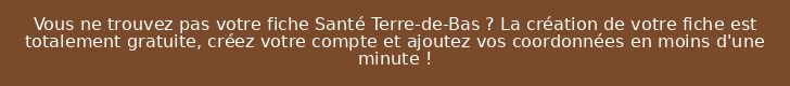 Vous ne trouvez pas votre fiche Santé Terre-de-Bas ? La création de votre fiche est totalement gratuite, créez votre compte et ajoutez vos coordonnées en moins d'une minute !