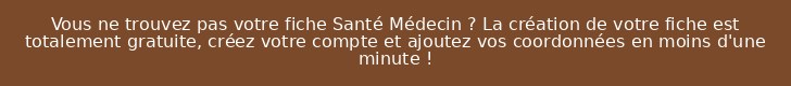 Vous ne trouvez pas votre fiche Santé Médecin ? La création de votre fiche est totalement gratuite, créez votre compte et ajoutez vos coordonnées en moins d'une minute !