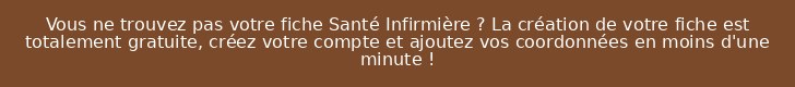 Vous ne trouvez pas votre fiche Santé Infirmière ? La création de votre fiche est totalement gratuite, créez votre compte et ajoutez vos coordonnées en moins d'une minute !