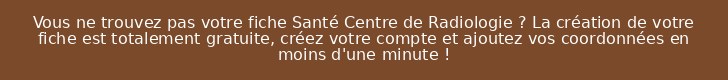 Vous ne trouvez pas votre fiche Santé Centre de Radiologie ? La création de votre fiche est totalement gratuite, créez votre compte et ajoutez vos coordonnées en moins d'une minute !