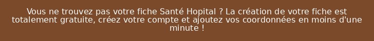 Vous ne trouvez pas votre fiche Santé Hopital ? La création de votre fiche est totalement gratuite, créez votre compte et ajoutez vos coordonnées en moins d'une minute !