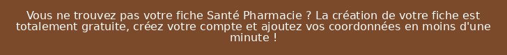 Vous ne trouvez pas votre fiche Santé Pharmacie ? La création de votre fiche est totalement gratuite, créez votre compte et ajoutez vos coordonnées en moins d'une minute !
