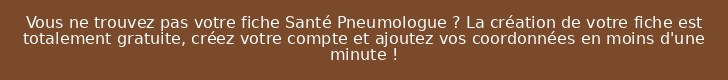 Vous ne trouvez pas votre fiche Santé Pneumologue ? La création de votre fiche est totalement gratuite, créez votre compte et ajoutez vos coordonnées en moins d'une minute !