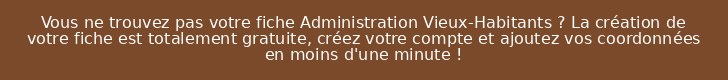 Vous ne trouvez pas votre fiche Administration Vieux-Habitants ? La création de votre fiche est totalement gratuite, créez votre compte et ajoutez vos coordonnées en moins d'une minute !