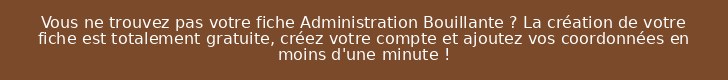 Vous ne trouvez pas votre fiche Administration Bouillante ? La création de votre fiche est totalement gratuite, créez votre compte et ajoutez vos coordonnées en moins d'une minute !