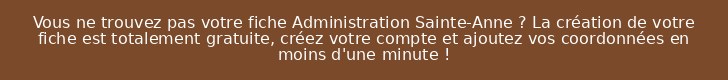 Vous ne trouvez pas votre fiche Administration Sainte-Anne ? La création de votre fiche est totalement gratuite, créez votre compte et ajoutez vos coordonnées en moins d'une minute !