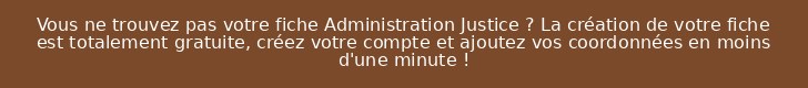 Vous ne trouvez pas votre fiche Administration Justice ? La création de votre fiche est totalement gratuite, créez votre compte et ajoutez vos coordonnées en moins d'une minute !