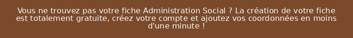 Vous ne trouvez pas votre fiche Administration Social ? La création de votre fiche est totalement gratuite, créez votre compte et ajoutez vos coordonnées en moins d'une minute !