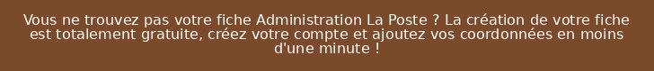 Vous ne trouvez pas votre fiche Administration La Poste ? La création de votre fiche est totalement gratuite, créez votre compte et ajoutez vos coordonnées en moins d'une minute !