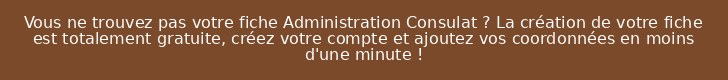 Vous ne trouvez pas votre fiche Administration Consulat ? La création de votre fiche est totalement gratuite, créez votre compte et ajoutez vos coordonnées en moins d'une minute !