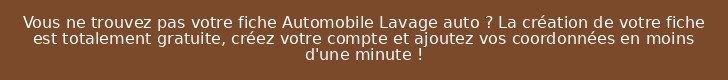 Vous ne trouvez pas votre fiche Automobile Lavage auto ? La création de votre fiche est totalement gratuite, créez votre compte et ajoutez vos coordonnées en moins d'une minute !