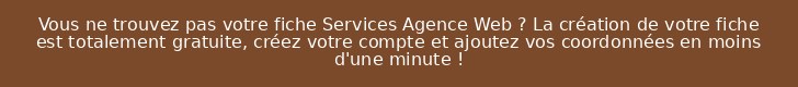 Vous ne trouvez pas votre fiche Services Agence Web ? La création de votre fiche est totalement gratuite, créez votre compte et ajoutez vos coordonnées en moins d'une minute !