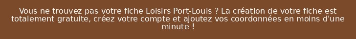 Vous ne trouvez pas votre fiche Loisirs Port-Louis ? La création de votre fiche est totalement gratuite, créez votre compte et ajoutez vos coordonnées en moins d'une minute !
