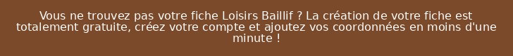 Vous ne trouvez pas votre fiche Loisirs Baillif ? La création de votre fiche est totalement gratuite, créez votre compte et ajoutez vos coordonnées en moins d'une minute !