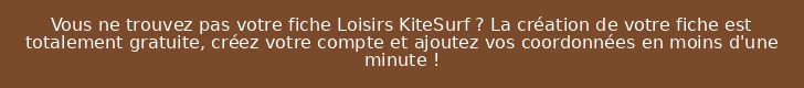 Vous ne trouvez pas votre fiche Loisirs KiteSurf ? La création de votre fiche est totalement gratuite, créez votre compte et ajoutez vos coordonnées en moins d'une minute !