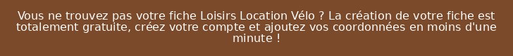 Vous ne trouvez pas votre fiche Loisirs Location Vélo ? La création de votre fiche est totalement gratuite, créez votre compte et ajoutez vos coordonnées en moins d'une minute !