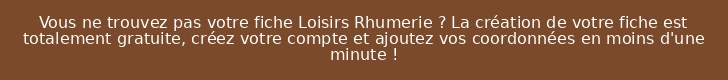 Vous ne trouvez pas votre fiche Loisirs Rhumerie ? La création de votre fiche est totalement gratuite, créez votre compte et ajoutez vos coordonnées en moins d'une minute !